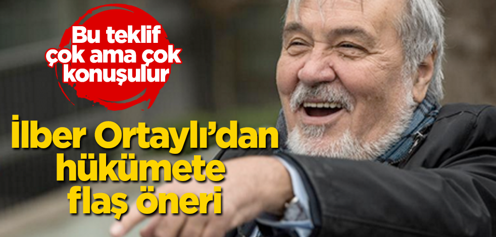 İlber Ortaylı’dan hükümete flaş öneri! Bu teklif, çok ama çok konuşulur
