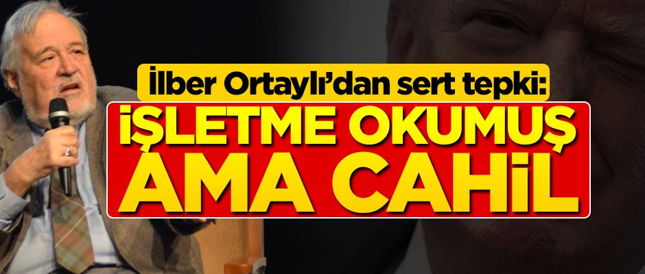 İlber Ortaylı’dan sert tepki: İşletme okumuş ama cahil
