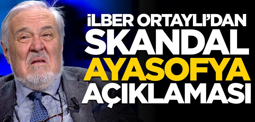 İlber Ortaylı'dan skandal Ayasofya açıklaması