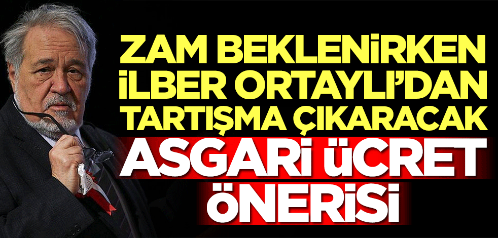 İlber Ortaylı'dan tartışma çıkaracak asgari ücret önerisi