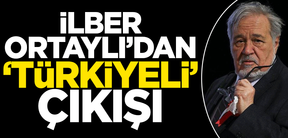 İlber Ortaylı'dan 'Türkiyeli' çıkışı!