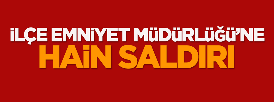 İlçe emniyet müdürlüğüne hain saldırı