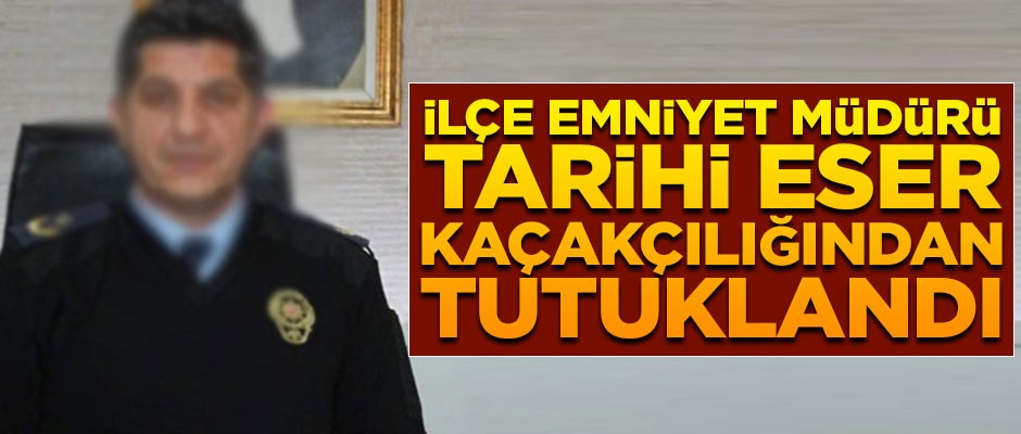 İlçe Emniyet Müdürü, tarihi eser kaçakçılığından tutuklandı