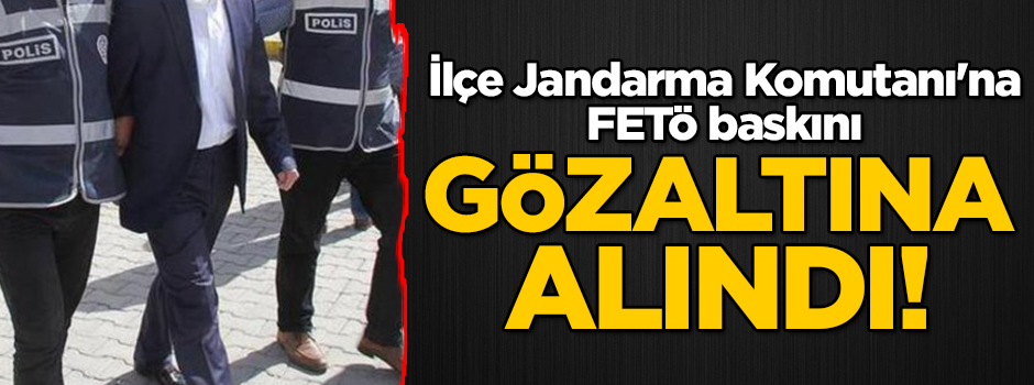 İlçe Jandarma Komutanı'na FETÖ baskını