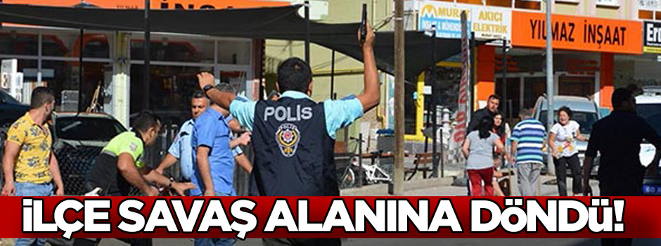 İlçe savaş alanına döndü!