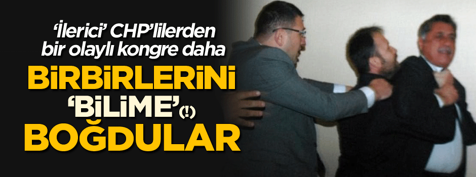 'İlerici' CHP'nin bir olaylı kongresi daha! Birbirlerini boğdular