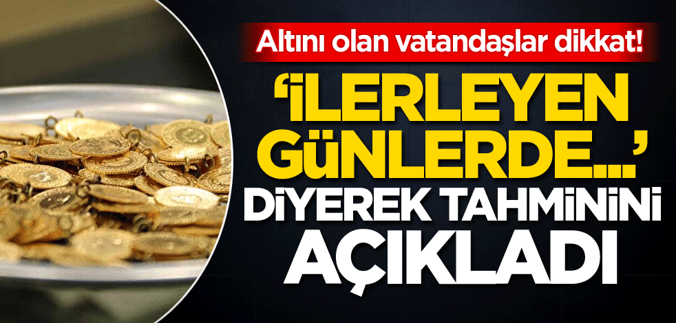 'İlerleyen günlerde...' diyerek tahminini açıkladı! Altını olan vatandaşlar dikkat