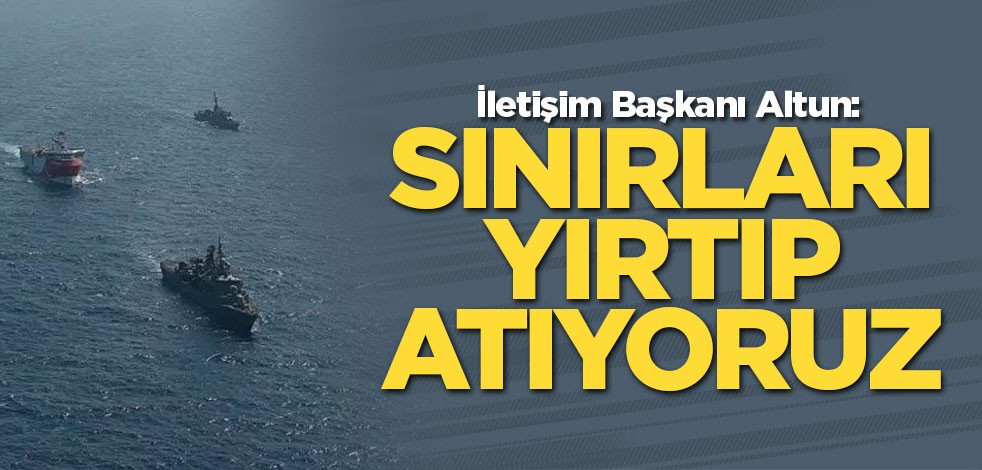 İletişim Başkanı Altun: Sınırları yırtıp atıyoruz