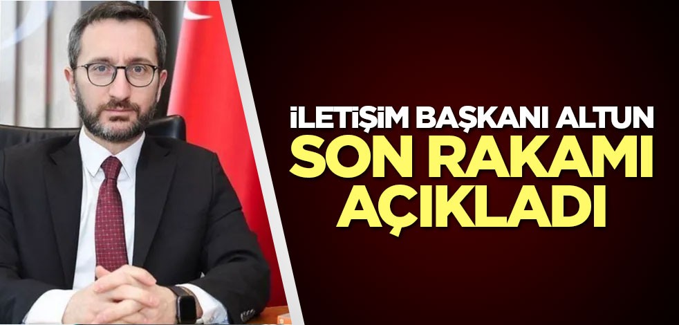 İletişim Başkanı Altun son rakamı açıkladı