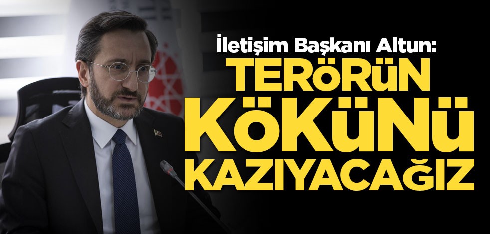 İletişim Başkanı Altun: Terörün kökünü kazıyacağız