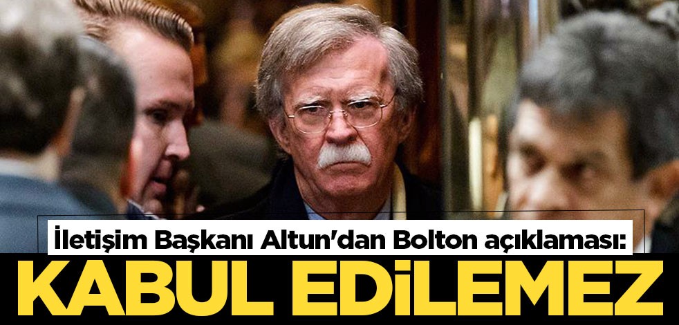 İletişim Başkanı Altun'dan Bolton açıklaması: Kabul edilemez buluyoruz