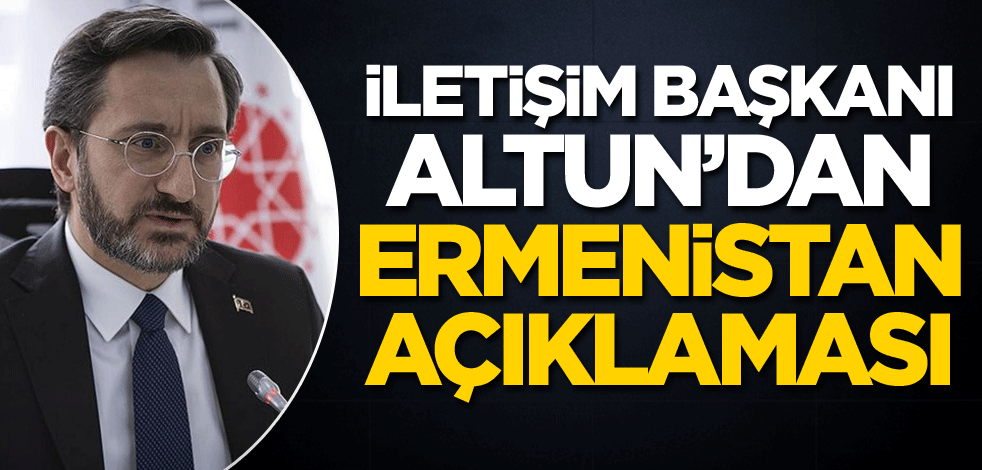 İletişim Başkanı Altun'dan Ermenistan açıklaması