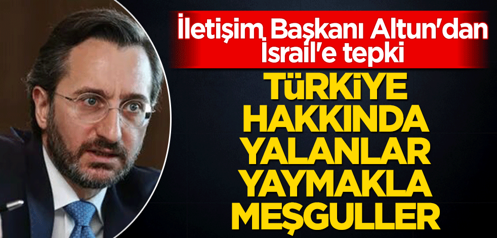 İletişim Başkanı Altun'dan İsrail'e tepki! Türkiye hakkında yalanlar yaymakla meşguller