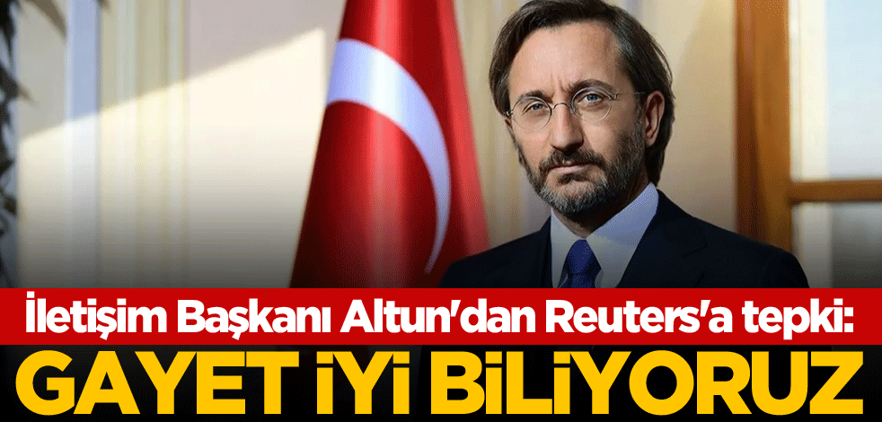 İletişim Başkanı Altun'dan Reuters'a tepki: Gayet iyi biliyoruz