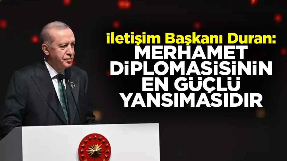İletişim Başkanı Duran: Merhamet diplomasisinin en güçlü yansımasıdır
