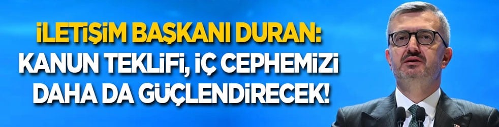 İletişim Başkanı Duran: Kanun Teklifi, iç cephemizi daha da güçlendirecek!