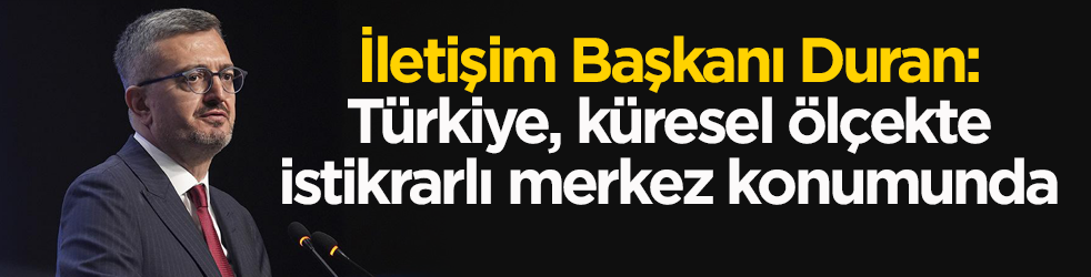 İletişim Başkanı Duran: Türkiye, küresel ölçekte istikrarlı merkez konumunda