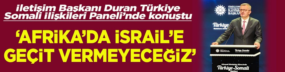 İletişim Başkanı Duran Türkiye-Somali İlişkileri Paneli’nde konuştu Afrika'da İsrail'e geçit yok