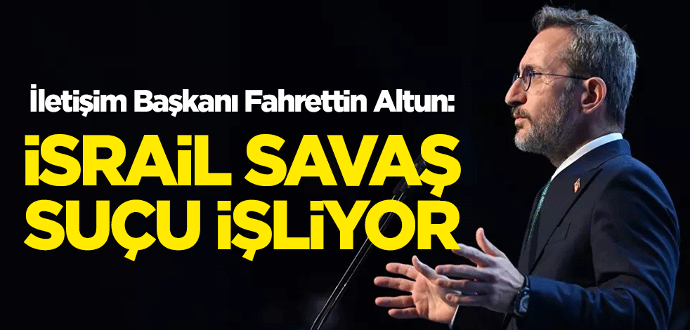 İletişim Başkanı Fahrettin Altun: İsrail savaş suçu işliyor