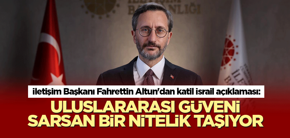 İletişim Başkanı Fahrettin Altun'dan katil İsrail açıklaması: Uluslararası güveni sarsan bir nitelik taşıyor