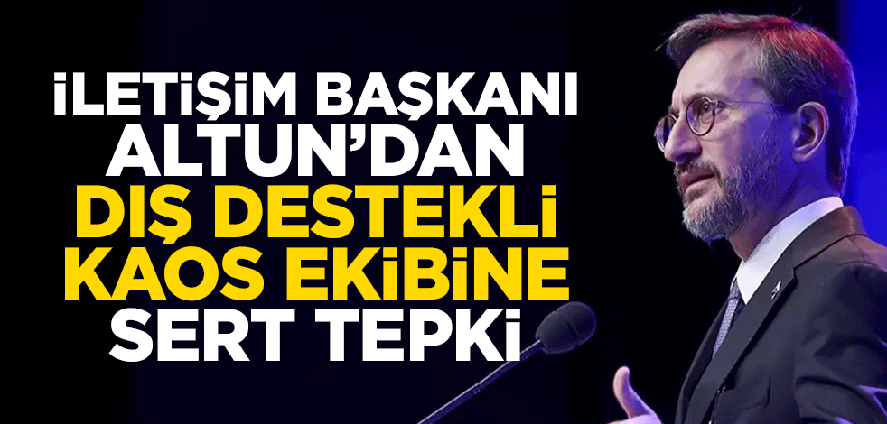 İletişim Başkanı Prof. Dr. Fahrettin Altun’dan dış destekli kaos ekibine sert tepki