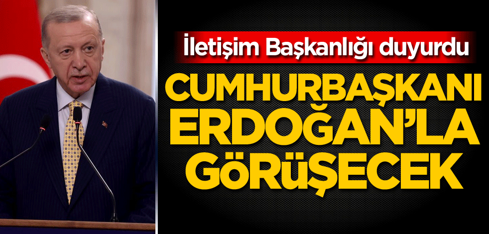 İletişim Başkanlığı duyurdu! Cumhurbaşkanı Erdoğan'la görüşecek