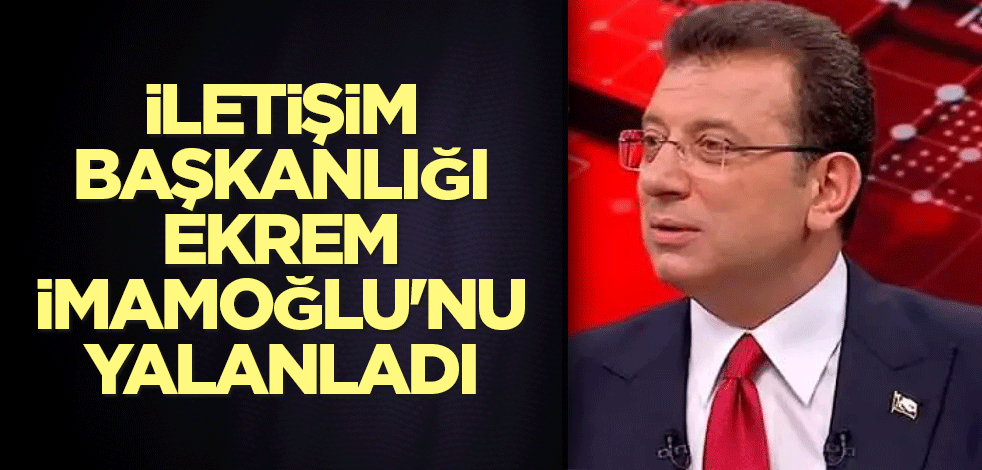 İletişim Başkanlığı, Ekrem İmamoğlu'nu yalanladı