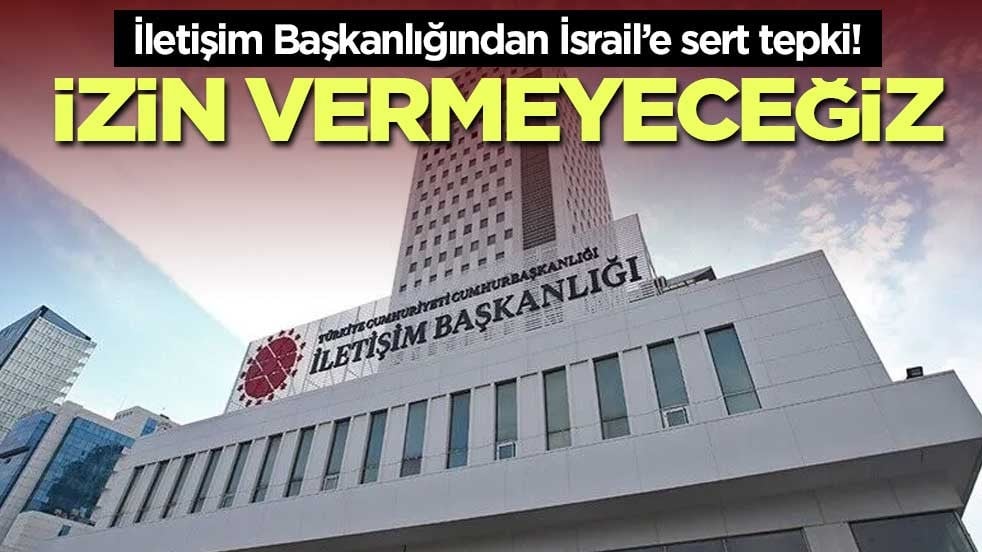 İletişim Başkanlığından İsrail’e sert tepki! İzin vermeyeceğiz
