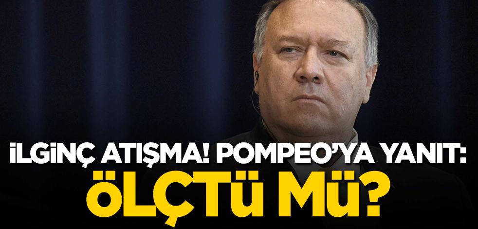 İlginç atışma! Pompeo'ya yanıt: Ölçtü mü?