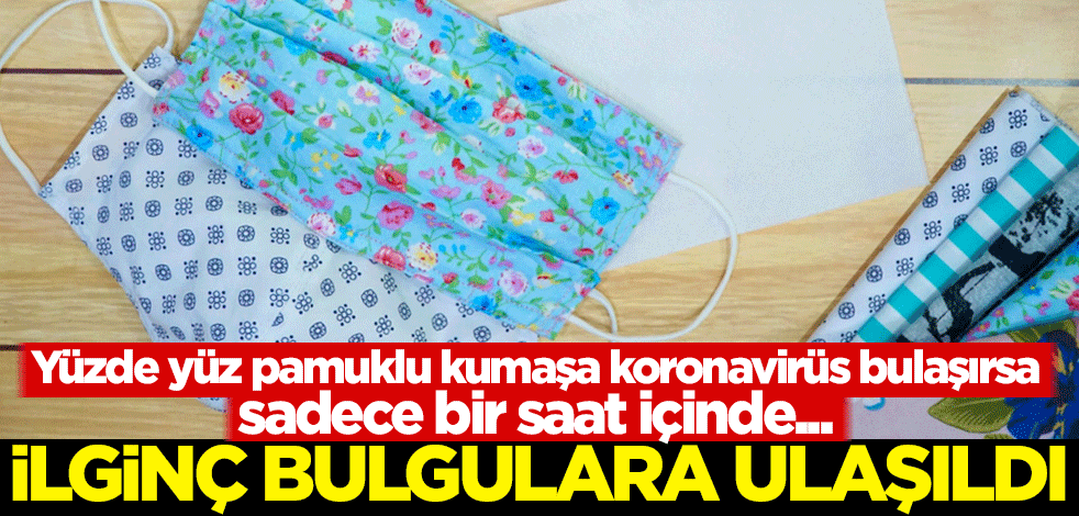 İlginç bulgulara ulaşıldı! Yüzde yüz pamuklu kumaşa koronavirüs bulaşırsa sadece bir saat içinde...