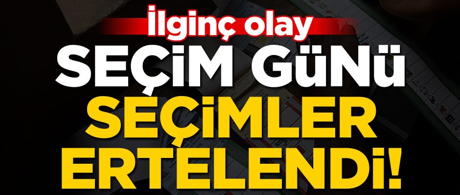 İlginç olay... Seçim günü seçimler ertelendi!