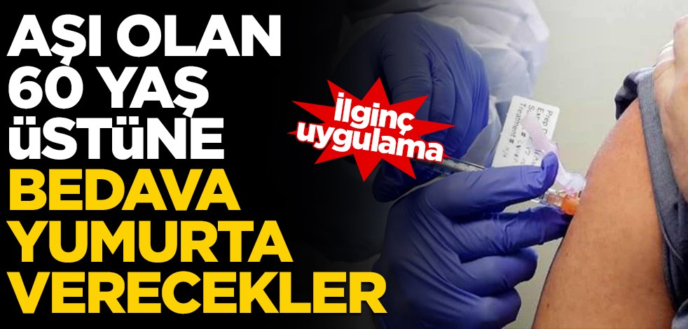 İlginç uygulama: Aşı olan 60 yaş üstüne ücretsiz yumurta verecekler