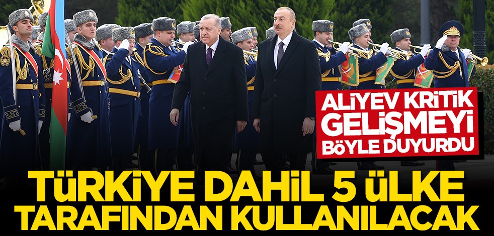 İlham Aliyev: Azerbaycan ve Türkiye dahil beş ülke kullanacak