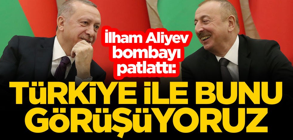 İlham Aliyev bombayı patlattı: Türkiye ile bunu görüşüyoruz