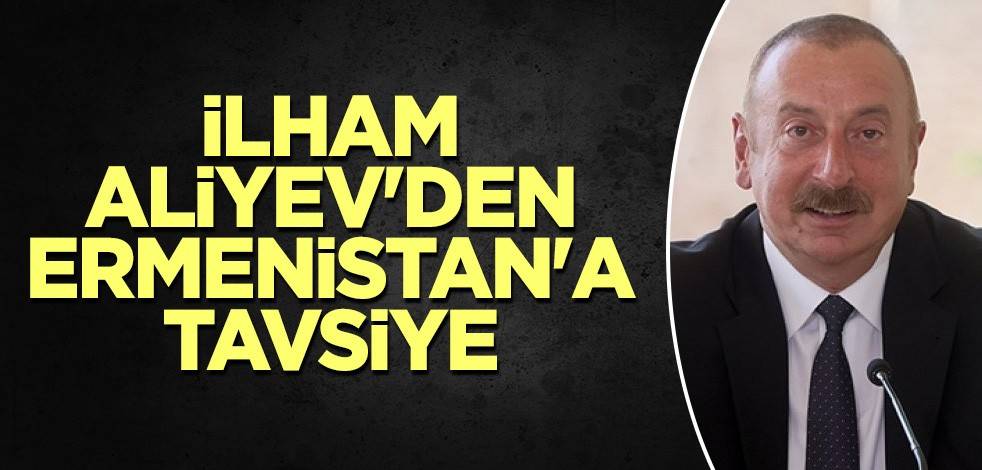 İlham Aliyev'den Ermenistan'a tavsiye