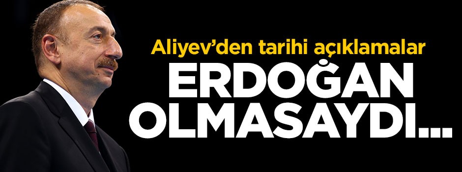 İlham Aliyev'den tarihi açıklamalar