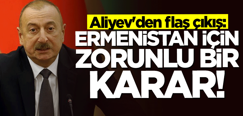 İlham Aliyev'den "Zengezur" mesajı: Ermenistan için zorunlu bir karar