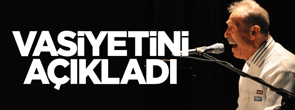 İlhan Gencer vasiyetini açıkladı