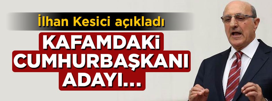 İlhan Kesici: Kafamdaki Cumhurbaşkanı adayı Kılıçdaroğlu