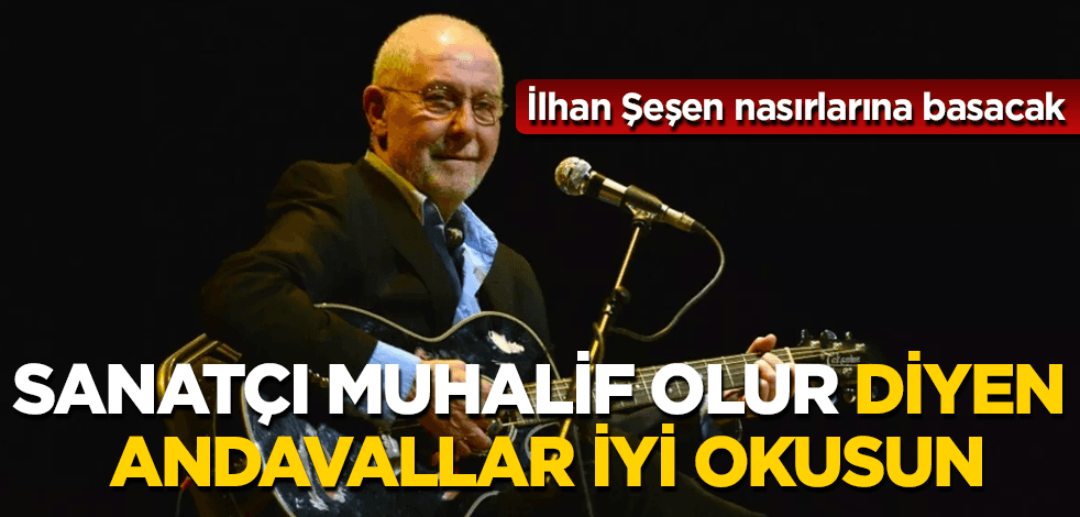 İlhan Şeşen, malum sanatçıları çok kızdıracak