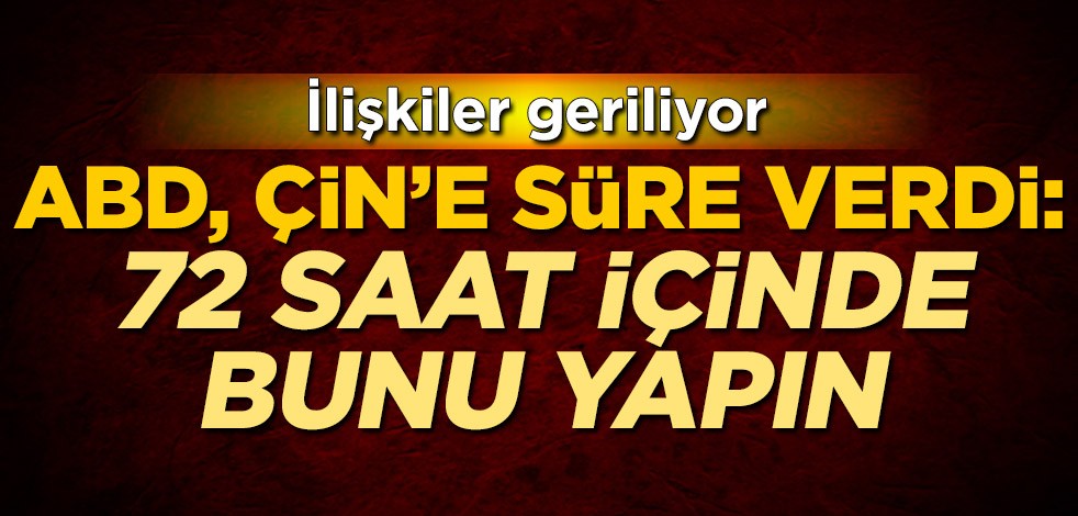 İlişkiler geriliyor! ABD, Çin'e süre verdi: 72 saat içinde bunu yapın