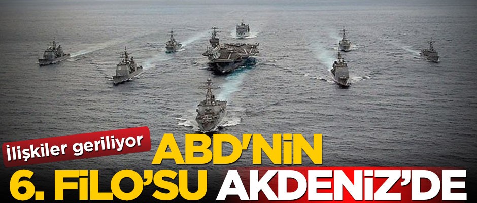 İlişkiler geriliyor! ABD'nin 6. Filo'su Akdeniz'de