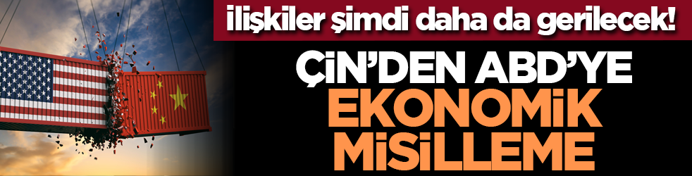 İlişkiler şimdi daha da gerilecek! ÇİN’den ABD’ye ekonomik misilleme