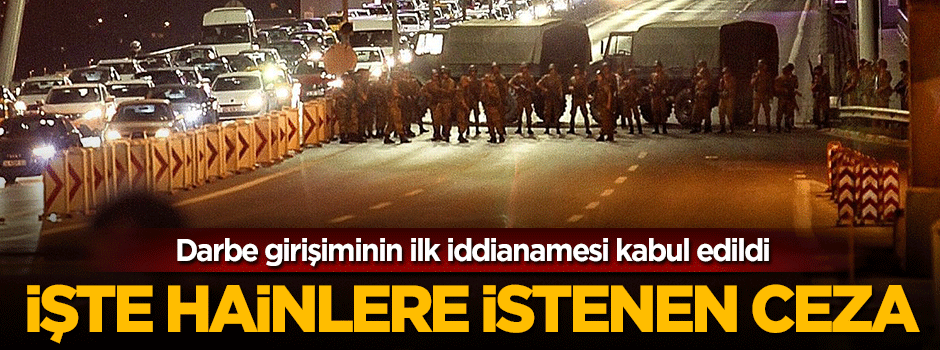 Darbe girişiminin ilk iddianamesi kabul edildi! İşte istenen ceza