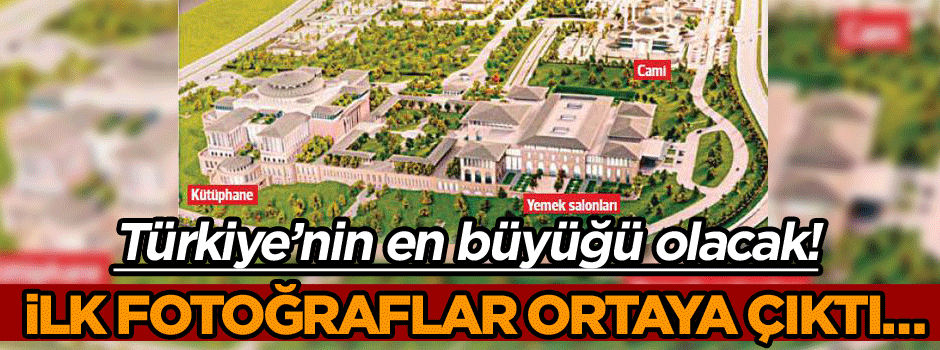 İlk fotoğraflar ortaya çıktı… Türkiye’nin en büyüğü olacak!
