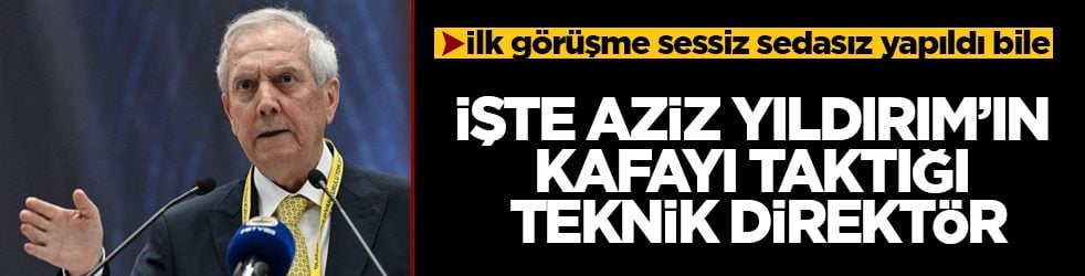 İlk görüşme sessiz sedasız yapıldı bile! İşte Aziz Yıldırım’ın kafayı taktığı teknik direktör