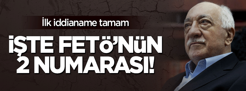 İlk iddianame hazır! İşte FETÖ'nün 2 numarası