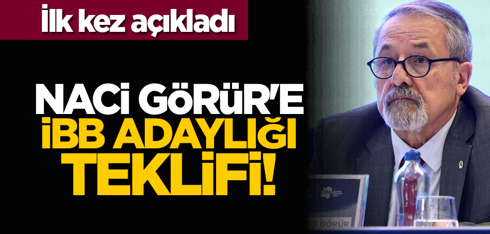 İlk kez açıkladı... Naci Görür'e İBB adaylığı teklifi!