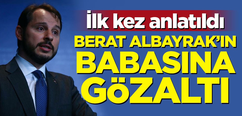 İlk kez anlatıldı! Berat Albayrak'ın babası Sadık Albayrak gözaltına alınmış
