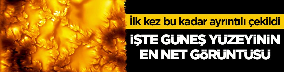 İlk kez bu kadar ayrıntılı çekildi! İşte güneş yüzeyinin en net görüntüsü